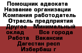 Помощник адвоката › Название организации ­ Компания-работодатель › Отрасль предприятия ­ Другое › Минимальный оклад ­ 1 - Все города Работа » Вакансии   . Дагестан респ.,Избербаш г.